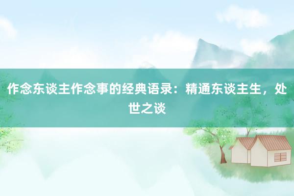 作念东谈主作念事的经典语录：精通东谈主生，处世之谈