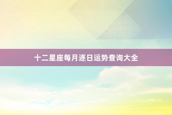 十二星座每月逐日运势查询大全