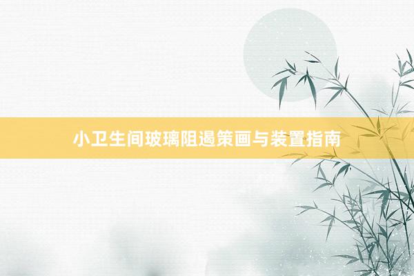 小卫生间玻璃阻遏策画与装置指南