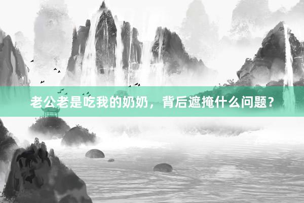 老公老是吃我的奶奶，背后遮掩什么问题？