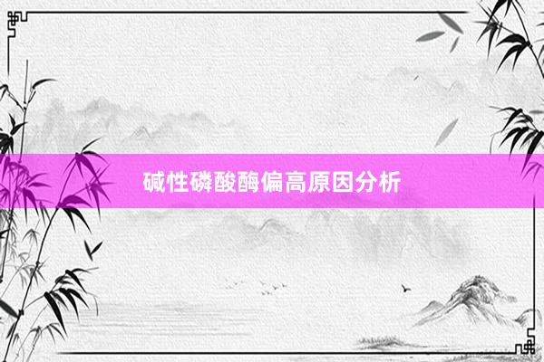 碱性磷酸酶偏高原因分析
