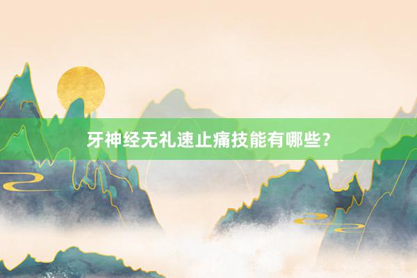 牙神经无礼速止痛技能有哪些？