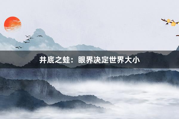 井底之蛙：眼界决定世界大小