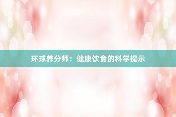 环球养分师：健康饮食的科学提示
